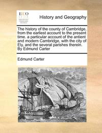 bokomslag history of the county of Cambridge, from the earliest account to the present time. a particular account of the antient and modern Cambridge, with the city of Ely, and the several parishes therein. ...