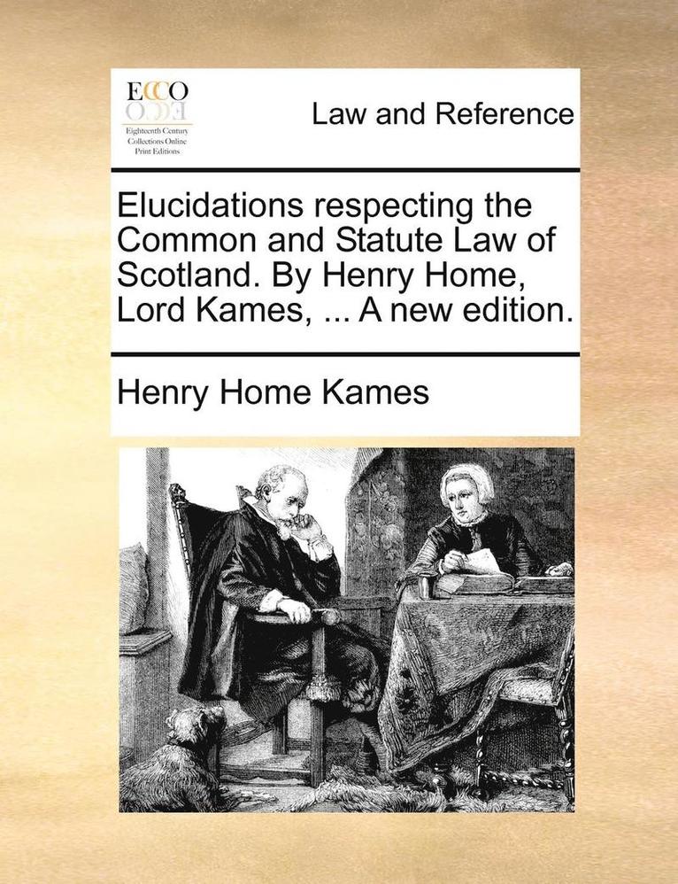 Henry Home Kames - Elucidations respecting the Common and Statute Law of Scotland. By Henry Home, Lord Kames, ... A new edition., Häftad