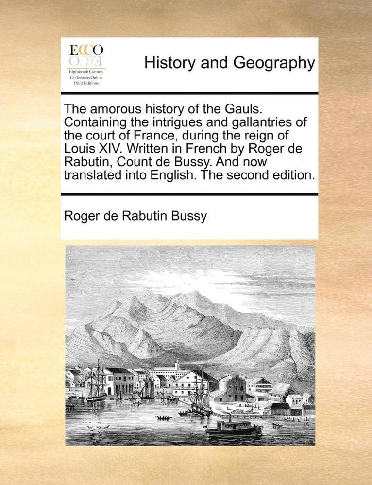 Roger De Rabutin Bussy, Roger de Rabutin Bussy - amorous history of the Gauls. Containing the intrigues and gallantries of the court of France, during the reign of Louis XIV. Written in French by Roger de Rabutin, Count de Bussy. And now translated into English. The second edition., Häftad