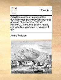 bokomslag Entretiens sur les vies et sur les ouvrages des plus excellens peintres anciens et modernes. Par Mr. Felibien, ... Nouvelle edition revue, corrigee & augmentee ... Volume 4 of 4