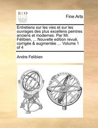 bokomslag Entretiens sur les vies et sur les ouvrages des plus excellens peintres anciens et modernes. Par Mr. Felibien, ... Nouvelle edition revue, corrigee & augmentee ... Volume 1 of 4