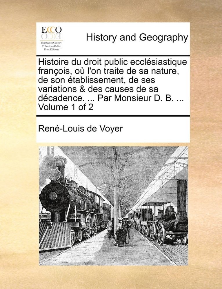Histoire du droit public ecclésiastique françois, où l'on traite de sa nature, de son établissement, de ses variations & des causes de sa décadence. ... Par Monsieur D. B. ... Volume 1 of 2