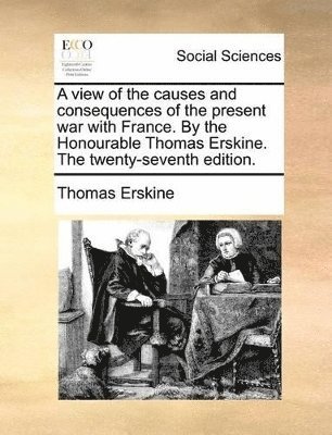 view of the causes and consequences of the present war with France. By the Honourable Thomas Erskine. The twenty-seventh edition.