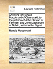 bokomslag Answers for Ronald MacDonald of Clanronald, to the Petition of John Stewart of Farnese, and John MacKenzie of Delvin, Writer to the Signet.