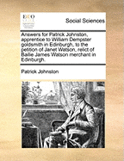 Answers for Patrick Johnston, Apprentice to William Dempster Goldsmith in Edinburgh, to the Petition of Janet Watson, Relict of Bailie James Watson Merchant in Edinburgh. 1