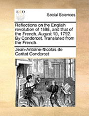 bokomslag Reflections on the English Revolution of 1688, and That of the French, August 10, 1792. by Condorcet. Translated from the French.