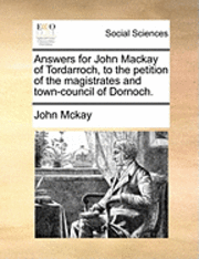 bokomslag Answers for John MacKay of Tordarroch, to the Petition of the Magistrates and Town-Council of Dornoch.