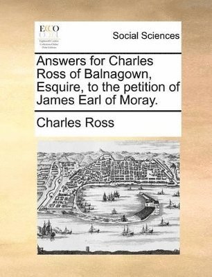 bokomslag Answers for Charles Ross of Balnagown, Esquire, to the Petition of James Earl of Moray.