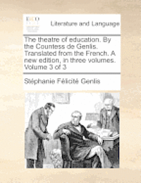 bokomslag The Theatre of Education. by the Countess de Genlis. Translated from the French. a New Edition, in Three Volumes. Volume 3 of 3