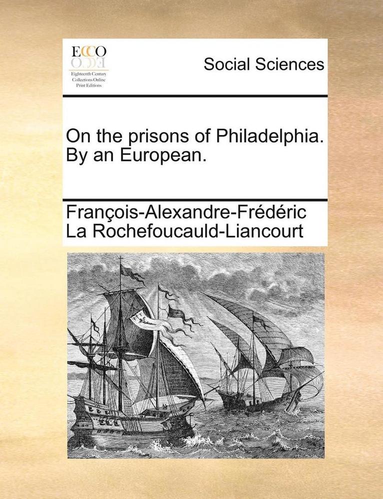On the Prisons of Philadelphia. by an European. 1