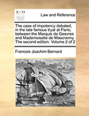 The Case of Impotency Debated, in the Late Famous Tryal at Pthe Case of Impotency Debated, in the Late Famous Tryal at Paris; Between the Marquis de Gesvres and Mademoiselle de Masaris; Between the 1