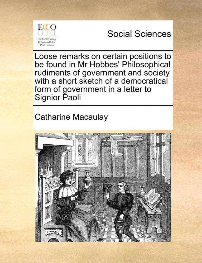 Loose Remarks on Certain Positions to Be Found in MR Hobbes' Philosophical Rudiments of Government and Society with a Short Sketch of a Democratical Form of Government in a Letter to Signior Paoli 1