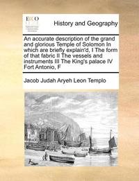 bokomslag An Accurate Description of the Grand and Glorious Temple of Solomon in Which Are Briefly Explain'd, I the Form of That Fabric II the Vessels and Instr