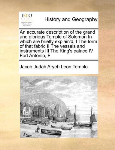 bokomslag An Accurate Description of the Grand and Glorious Temple of Solomon in Which Are Briefly Explain'd, I the Form of That Fabric II the Vessels and Instruments III the King's Palace IV Fort Antonio, F