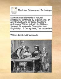bokomslag Mathematical Elements of Natural Philosophy Confirmed by Experiments, or an Introduction to Sir Isaac Newton's Philosophy Written in Latin, by William-James's Gravesande, Translated Into English by J