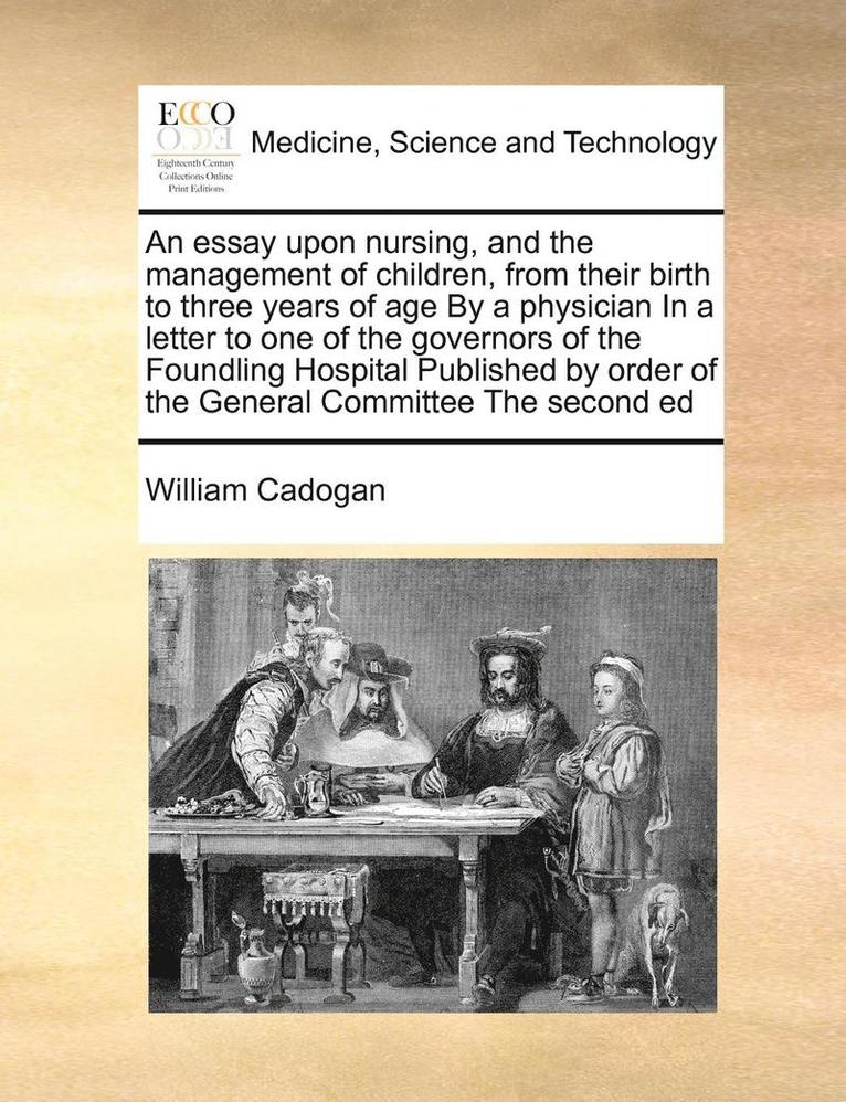 William Cadogan - Essay Upon Nursing, and the Management of Children, from Their Birth to Three Years of Age by a Physician in a Letter to One of the Governors of the Foundling Hospital Published by Order of the General Committee the Second Ed, Häftad