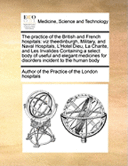bokomslag The Practice of the British and French Hospitals the Practice of the British and French Hospitals: Viz Theedinburgh, Military, and Naval Hospitals, L'