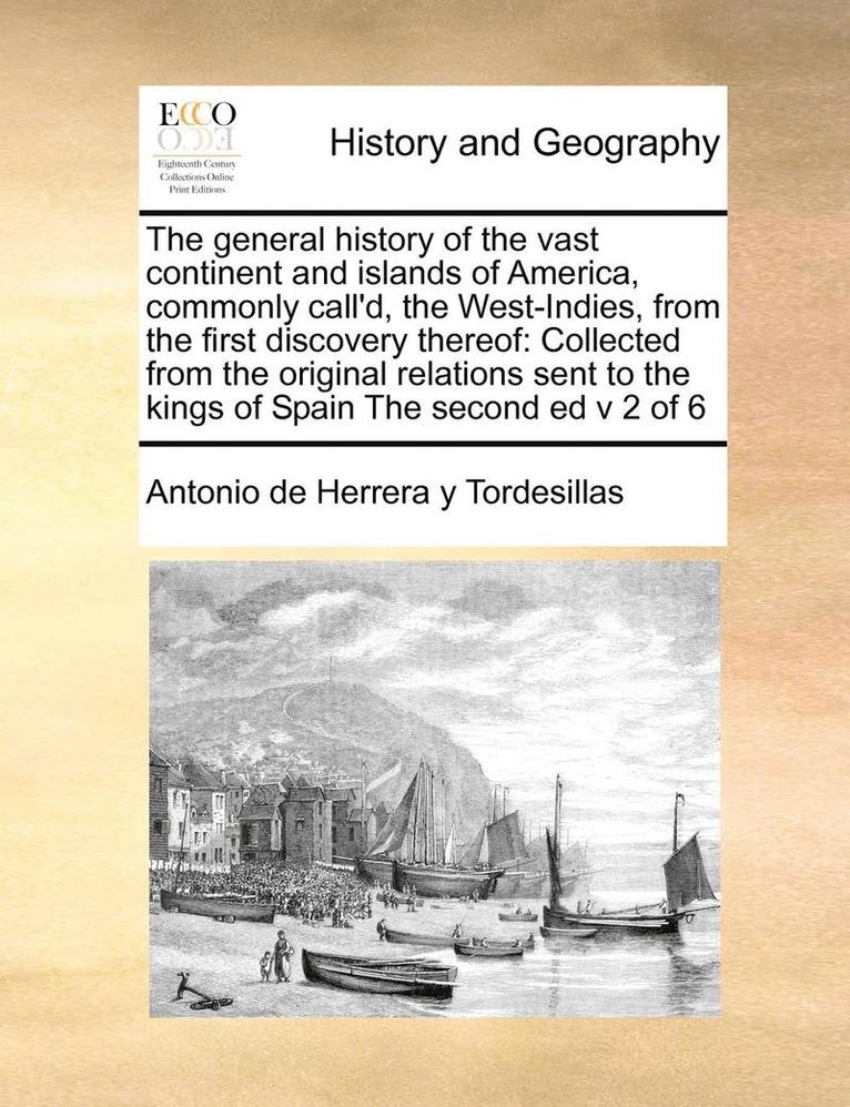 The General History of the Vast Continent and Islands of America, Commonly Call'd, the West-Indies, from the First Discovery Thereof 1