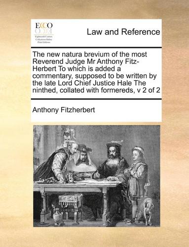 bokomslag The New Natura Brevium of the Most Reverend Judge MR Anthony Fitz-Herbert to Which Is Added a Commentary, Supposed to Be Written by the Late Lord Chief Justice Hale the Ninthed, Collated with