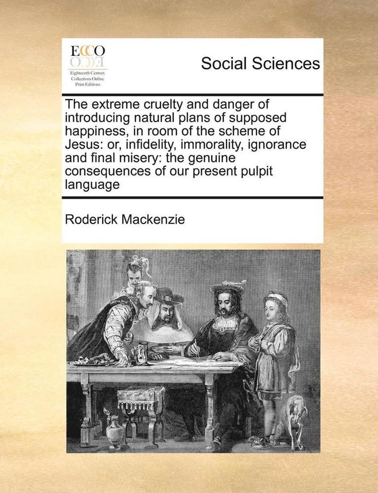 Roderick MacKenzie, Roderick Mackenzie - The Extreme Cruelty and Danger of Introducing Natural Plans of Supposed Happiness, in Room of the Scheme of Jesus: Or, Infidelity, Immorality, Ignoran, Häftad