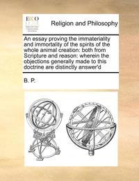 bokomslag An Essay Proving the Immateriality and Immortality of the Spirits of the Whole Animal Creation