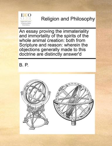 bokomslag An Essay Proving the Immateriality and Immortality of the Spirits of the Whole Animal Creation: Both from Scripture and Reason: Wherein the Objections