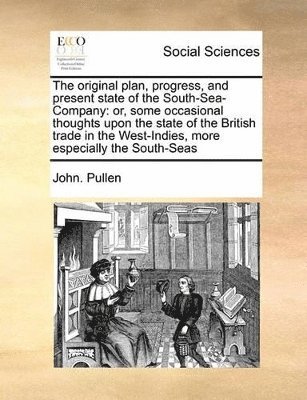 John Pullen - Original Plan, Progress, and Present State of the South-Sea-Company, Häftad