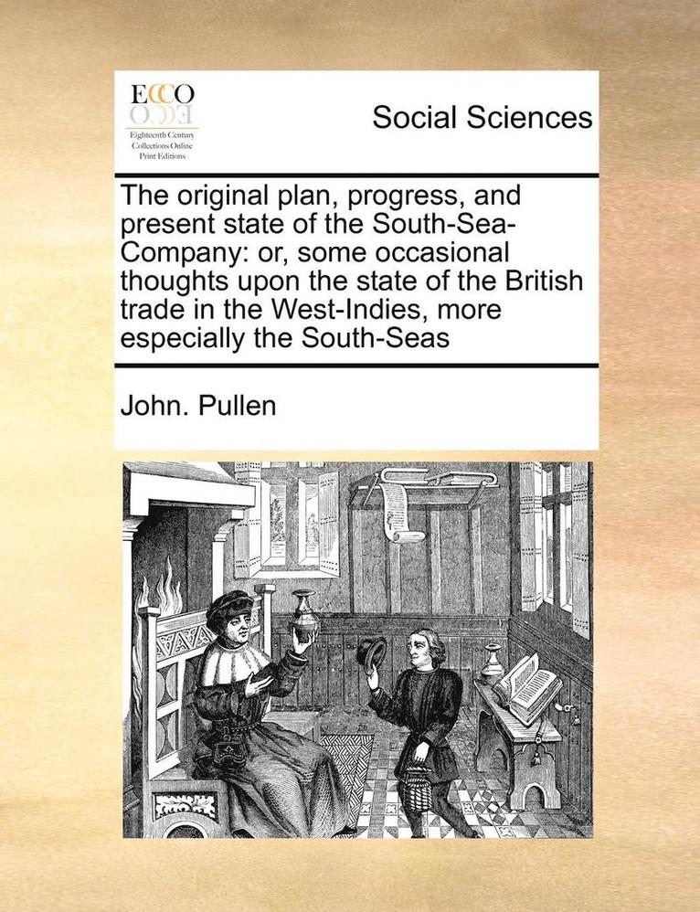 The Original Plan, Progress, and Present State of the South-Sea-Company 1