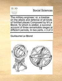bokomslag Military Engineer: Ortreatise on the Attack and Defence of All Kinds of Fortified Places Composed by M Le Blond, to Which Is Added
