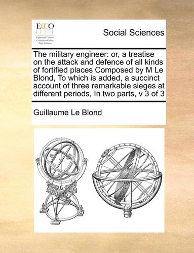 bokomslag Military Engineer: Ortreatise on the Attack and Defence of All Kinds of Fortified Places Composed by M Le Blond, to Which Is Added