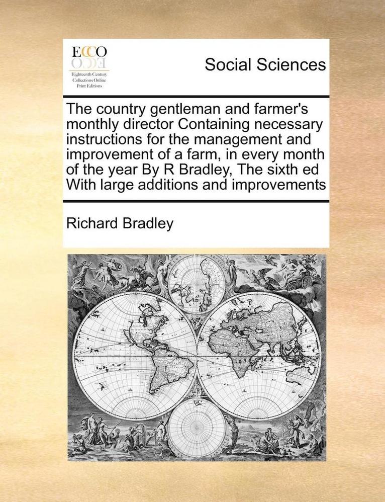 The Country Gentleman and Farmer's Monthly Director Containing Necessary Instructions for the Management and Improvement of a Farm, in Every Month of the Year by R Bradley, the Sixth Ed with Large 1