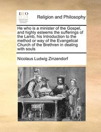 bokomslag He Who Is a Minister of the Gospel, and Highly Esteems the Sufferings of the Lamb, His Introduction to the Method or Way of the Evangelical Church of the Brethren in Dealing with Souls