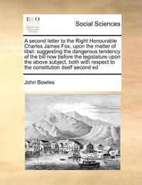 bokomslag A Second Letter to the Right Honourable Charles James Fox, Upon the Matter of Libel: Suggesting the Dangerous Tendency of the Bill Now Before the Legi