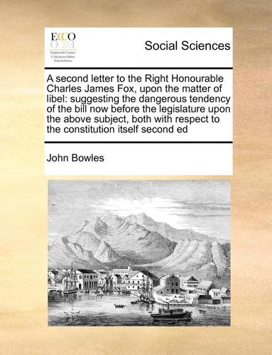 bokomslag A Second Letter to the Right Honourable Charles James Fox, Upon the Matter of Libel: Suggesting the Dangerous Tendency of the Bill Now Before the Legi