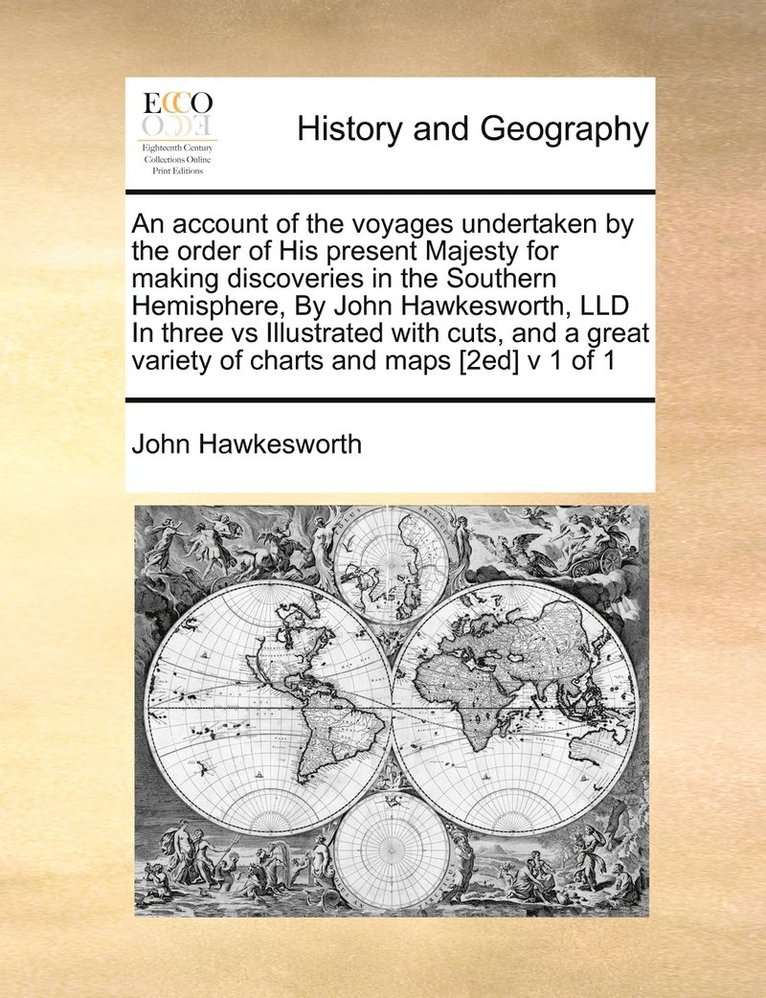 An account of the voyages undertaken by the order of His present Majesty for making discoveries in the Southern Hemisphere, By John Hawkesworth, LLD In three vs Illustrated with cuts, and a great 1