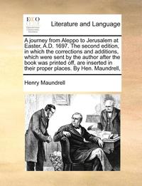 bokomslag A Journey from Aleppo to Jerusalem at Easter, A.D. 1697. the Second Edition, in Which the Corrections and Additions, Which Were Sent by the Author After the Book Was Printed Off, Are Inserted in