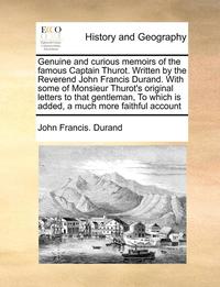 bokomslag Genuine and Curious Memoirs of the Famous Captain Thurot. Written by the Reverend John Francis Durand. with Some of Monsieur Thurot's Original Letters to That Gentleman, to Which Is Added, a Much