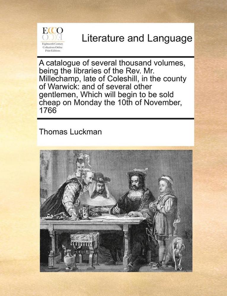 A Catalogue of Several Thousand Volumes, Being the Libraries of the Rev. Mr. Millechamp, Late of Coleshill, in the County of Warwick 1