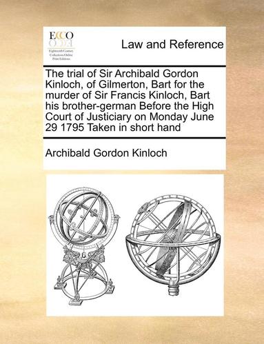 bokomslag The Trial of Sir Archibald Gordon Kinloch, of Gilmerton, Bart for the Murder of Sir Francis Kinloch, Bart His Brother-German Before the High Court of Justiciary on Monday June 29 1795 Taken in Short