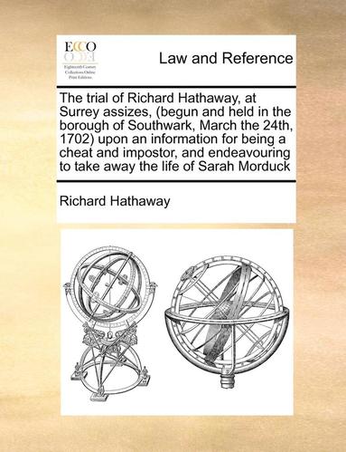 bokomslag The Trial of Richard Hathaway, at Surrey Assizes, (Begun and Held in the Borough of Southwark, March the 24th, 1702) Upon an Information for Being a Cheat and Impostor, and Endeavouring to Take Away