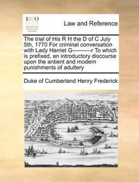 bokomslag The Trial of His R H the D of C July 5th, 1770 for Criminal Conversation with Lady Harriet G----------R to Which Is Prefixed, an Introductory Discours