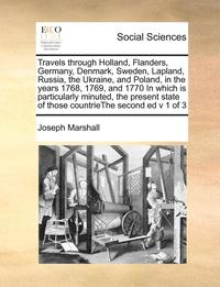 bokomslag Travels Through Holland, Flanders, Germany, Denmark, Sweden, Lapland, Russia, the Ukraine, and Poland, in the Years 1768, 1769, and 1770 in Which Is Particularly Minuted, the Present State of Those