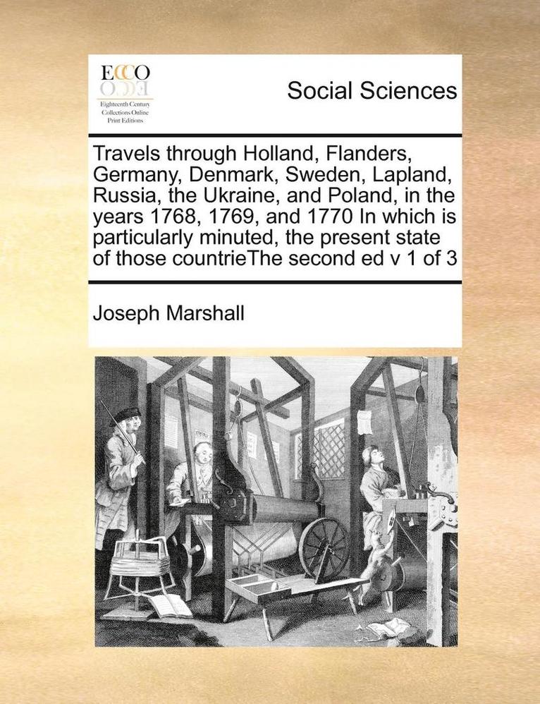 Travels Through Holland, Flanders, Germany, Denmark, Sweden, Lapland, Russia, the Ukraine, and Poland, in the Years 1768, 1769, and 1770 in Which Is Particularly Minuted, the Present State of Those 1