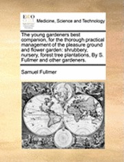 Samuel Fullmer - The Young Gardeners Best Companion, for the Thorough Practical Management of the Pleasure Ground and Flower Garden: Shrubbery, Nursery, Forest Tree Pl, Häftad