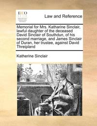 bokomslag Memorial for Mrs. Katharine Sinclair, Lawful Daughter of the Deceased David Sinclair of Southdun, of His Second Marriage, and James Sinclair of Duran, Her Trustee, Against David Threipland