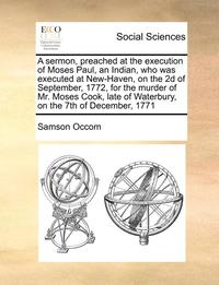 bokomslag A Sermon, Preached at the Execution of Moses Paul, an Indian, Who Was Executed at New-Haven, on the 2D of September, 1772, for the Murder of Mr. Moses Cook, Late of Waterbury, on the 7th of December,