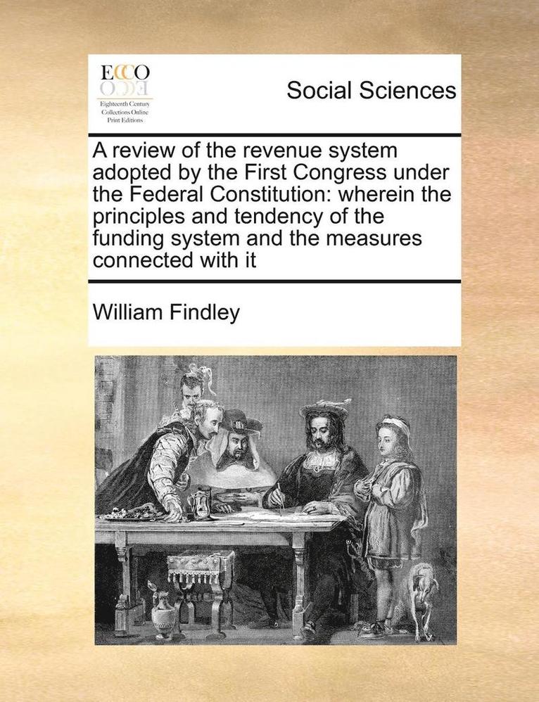 A Review of the Revenue System Adopted by the First Congress Under the Federal Constitution 1