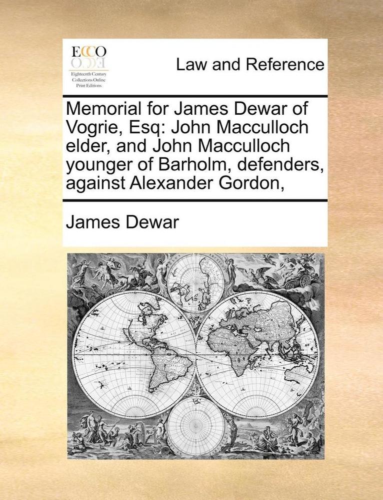 Memorial for James Dewar of Vogrie, Esq: John MacCulloch Elder, and John MacCulloch Younger of Barholm, Defenders, Against Alexander Gordon,