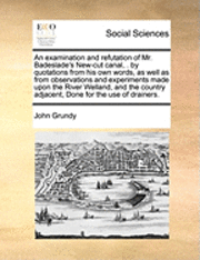 bokomslag An Examination and Refutation of Mr. Badeslade's New-Cut Canal, . by Quotations from His Own Words, as Well as from Observations and Experiments Made Upon the River Welland, and the Country Adjacent,