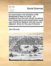 bokomslag Examination and Refutation of Mr. Badeslade's New-Cut Canal, . by Quotations from His Own Words, as Well as from Observations and Experiments Made Upon the River Welland, and the Country Adjacent, ...